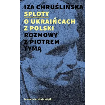 Obraz Sploty O Ukraińcach z Polski. Rozmowy z Piotrem Tymą Iza Chruślińska