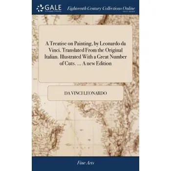 Umění Treatise on Painting, by Leonardo da Vinci. Translated From the Original Italian. Illustrated With a Great Number of Cuts. ... A new Edition (Leonardo Da Vinci)(Pevná)