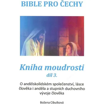 Cibulková Božena: Kniha moudrosti, díl 3 - Bible pro Čechy (o andělskolidském společenství, lásce člověka i anděla a stupních duchovního vývoje člověka ( 68 str. B5) (vydání Bořivoj Šubrt 2020))