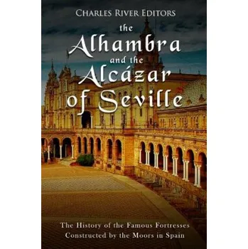 Kniha The Alhambra and the Alcázar of Seville: The History of the Famous Fortresses Constructed by the Moors in Spain – Charles River Editors (EN)