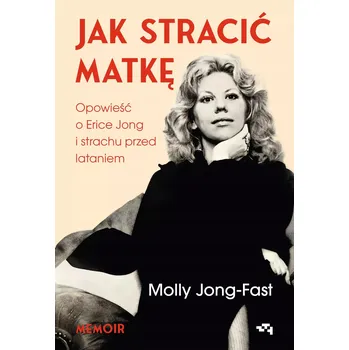 Jak stracić matkę. Opowieść o Erice Jong i strachu przed lataniem. Wspomnienia córki Molly Jong-Fast