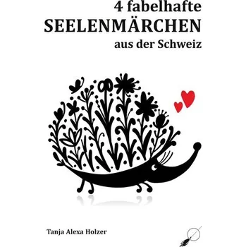 4 fabelhafte Seelenmärchen aus der Schweiz - Holzer, Tanja Alexa
