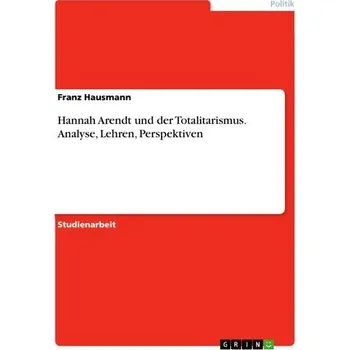 Hannah Arendt und der Totalitarismus. Analyse, Lehren, Perspektiven - Hausmann, Franz