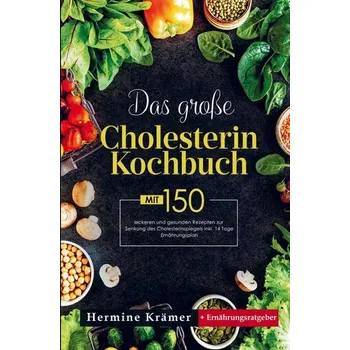 Das große Cholesterin Kochbuch mit 150 leckeren und gesunden Rezepten zur Senkung des Cholesterinspiegels - Krämer, Hermine