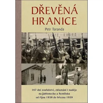 Dřevěná hranice: 167 dní zoufalství, zklamání i naděje na Jablonecku a Semilsku od října 1938 do března 1939 - Petr Taranda (2025, pevná) 