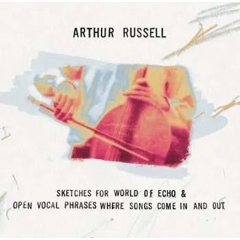 Zahraniční hudba 2CD Arthur Russell: Sketches For World Of Echo & Open Vocal Phrases 2025