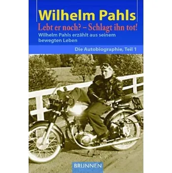 Je ještě naživu? – Zabijte ho!: Wilhelm Pahls líčí svůj rušný život. Autobiografie, 1. část
