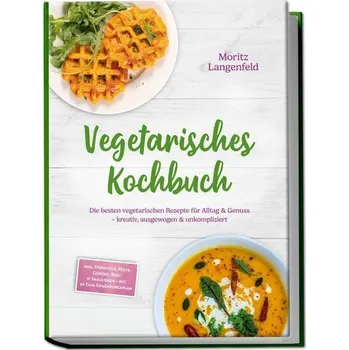 Vegetarisches Kochbuch: Die besten vegetarischen Rezepte für Alltag & Genuss - kreativ, ausgewogen & unkompliziert - inkl. Frühs - Langenfeld, Moritz