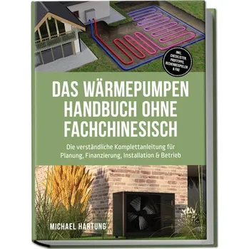 Das Wärmepumpen Handbuch ohne Fachchinesisch: Die verständliche Komplettanleitung für Planung, Finanzierung, Installation & Betr - Hartung, Michael