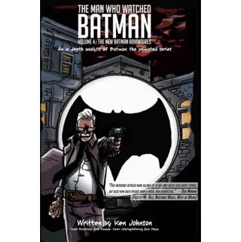 Učebnice The Man Who Watched Batman Vol. 4: An in depth analysis of Batman: The animated series (Ken Johnson)(Brožovaná)