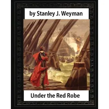 Kniha Under the Red Robe (1894), by Stanley J. Weyman (original version)illustrated: (a novel concerning Cardinal Richelieu and the Day of Dupes) (Stanley J Weyman)(Brožovaná)
