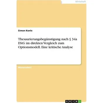 Thesaurierungsbegünstigung nach § 34a EStG im direkten Vergleich zum Optionsmodell. Eine kritische Analyse - Konle, Simon