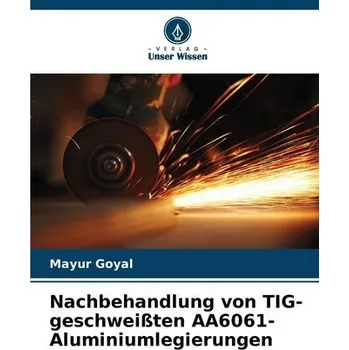 Nachbehandlung von TIG-geschweißten AA6061-Aluminiumlegierungen - Goyal, Mayur