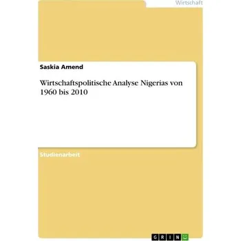Wirtschaftspolitische Analyse Nigerias von 1960 bis 2010 - Amend, Saskia