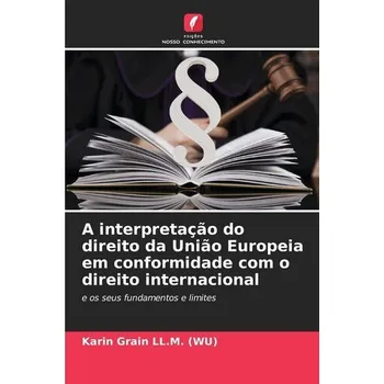 A interpretação do direito da União Europeia em conformidade com o direito internacional - Grain LL. M. (WU), Karin