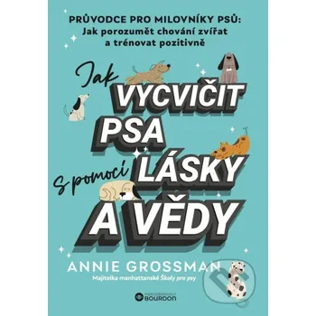 Jak vycvičit psa s pomocí lásky a vědy - Annie Grossman Bourdon