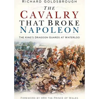 Cavalry that Broke Napoleon - Goldsbrough, Richard