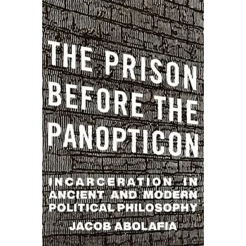 Populárně naučná literatura pro dospělé The Prison before the Panopticon – Incarceration in Ancient and Modern Political Philosophy (Jacob Abolafia)(Pevná)