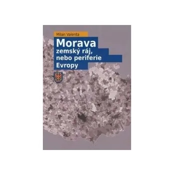 Valenta, Milan - Morava - zemský ráj, nebo periferie Evropy