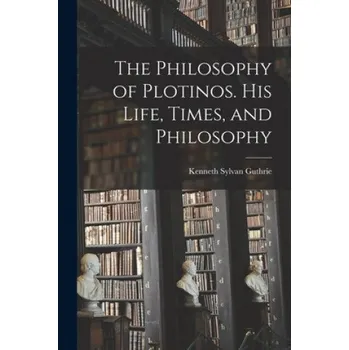 The Philosophy of Plotinos [microform]. His Life, Times, and Philosophy (Kenneth Sylvan 1871-1940 Guthrie)(Brožovaná)