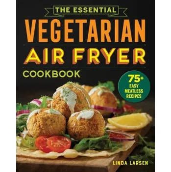 The Essential Vegetarian Air Fryer Cookbook: 75+ Easy Meatless Recipes (LARSEN LINDA)(Brožovaná)