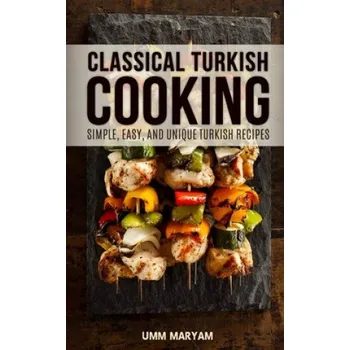Classical Turkish Cooking: Simple, Easy, and Unique Turkish Recipes (Umm Maryam)(Brožovaná)