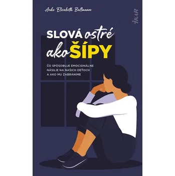 Kniha Slová ostré ako šípy: Čo spôsobuje emocionálne násilie na deťoch a ako mu zabránime