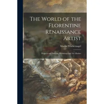 Umění The World of the Florentine Renaissance Artist: Projects and Patrons, Workshop and Art Market – Martin 1881-1962 Wackernagel (EN)