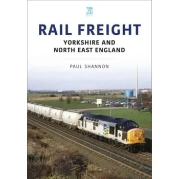Rail Freight: Yorkshire and North East England - Hillmer, John; Shannon, Paul