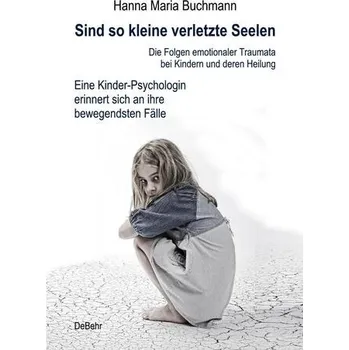 Sind so kleine verletzte Seelen - Die Folgen emotionaler Traumata bei Kindern und deren Heilung - Eine Kinder-Psychologin erinne - Buchmann, Hanna Maria