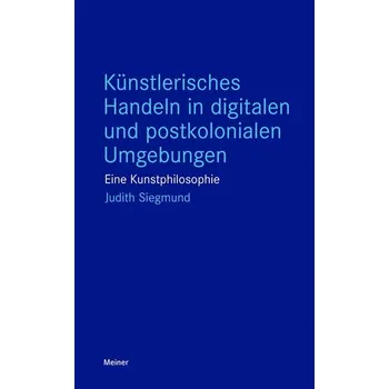 Künstlerisches Handeln in digitalen und postkolonialen Umgebungen - Siegmund, Judith