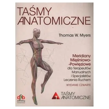 Taśmy anatomiczne. Meridiany mięśniowo-powięziowe dla terapeutów manualnych i specjalistów leczenia ruchem. Wydanie 4 - Myers, Thomas W.