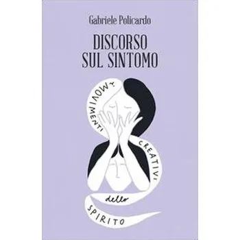 Discorso sul sintomo. I movimenti creativi dello spirito - Policardo, Gabriele