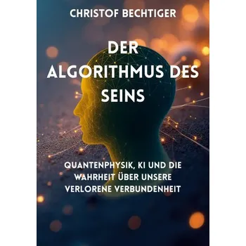 Der Algorithmus des Seins - Bechtiger, Christof