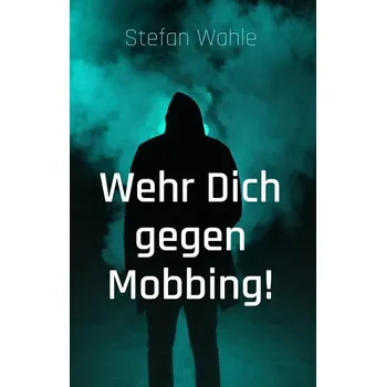 Wehr Dich gegen Mobbing! - Wahle, Stefan