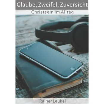 Glaube, Zweifel, Zuversicht - Leukel, Rainer