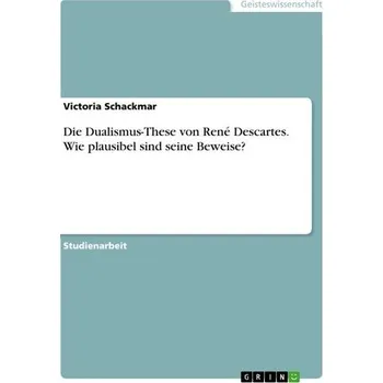Die Dualismus-These von René Descartes. Wie plausibel sind seine Beweise? - Schackmar, Victoria