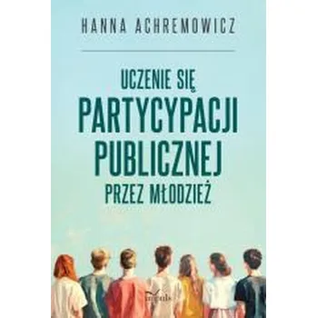 Uczenie się partycypacji publicznej przez młodzież - Hanna Achremowicz