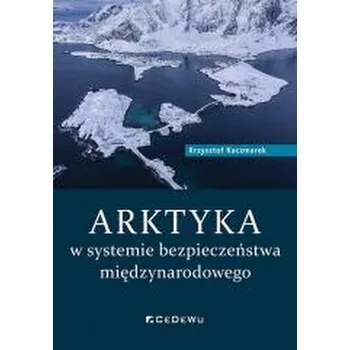 Arktyka w systemie bezpieczeństwa międzynarodowego - Kaczmarek Anna, Rochowicz Krzysztof
