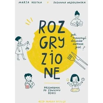 Rozgryzione. Jak nauczyć dziecko dobrze jeść - Wędołowska Zuzanna, Kostka Marta