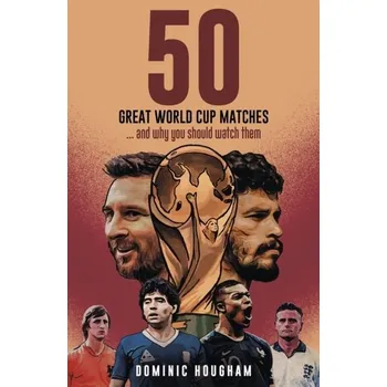 Fifty Great World Cup Matches - Hougham, Dominic