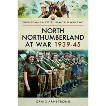 North Northumberland at War 1939 - 1945 - Armstrong, Craig
