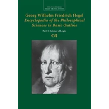 Georg Wilhelm Friedrich Hegel: Encyclopedia of the Philosophical Sciences in Basic Outline, Part 1, Science of Logic - Hegel, Georg