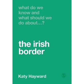 What Do We Know and What Should We Do About the Irish Border? - Hayward, Katy