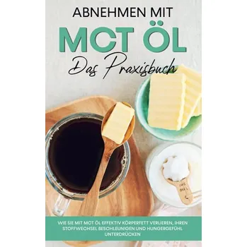 Abnehmen mit MCT Öl - Das Praxisbuch: Wie Sie mit MCT Öl effektiv Körperfett verlieren, Ihren Stoffwechsel beschleunigen und Hun - Schönfeld, Laura