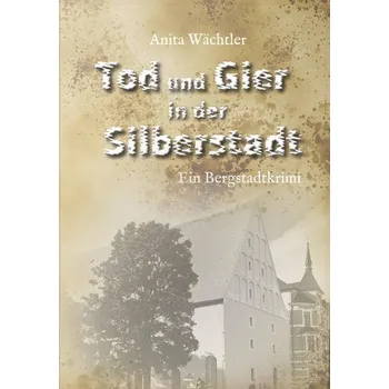 Tod und Gier in der Silberstadt - Wächtler, Anita