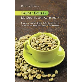 Grüner Kaffee - Die Garantie zum Abnehmen? - Simons, Peter Carl