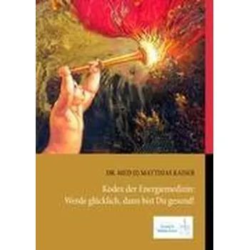Kodex der Energiemedizin: Werde glücklich, dann bist Du gesund! - Kaiser, Matthias
