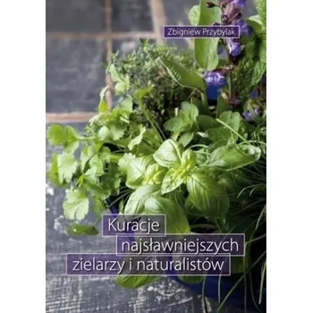 Kuracje najsławniejszych zielarzy i naturalistów - Zbigniew Przybylak