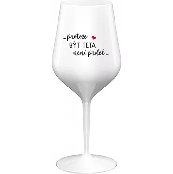 Sklenice ...PROTOŽE BÝT TETA NENÍ PRDEL... - bílá nerozbitná sklenice na víno 470 ml